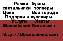 Рамки, буквы, светильники, топперы  › Цена ­ 1 000 - Все города Подарки и сувениры » Услуги   . Ханты-Мансийский,Когалым г.